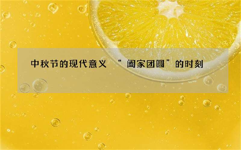 中秋节的现代意义 &ldquo;阖家团圆&rdquo;的时刻